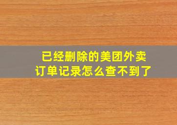 已经删除的美团外卖订单记录怎么查不到了