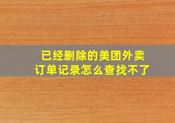 已经删除的美团外卖订单记录怎么查找不了