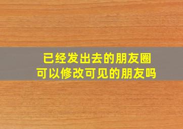 已经发出去的朋友圈可以修改可见的朋友吗