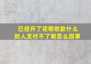 已经开了花呗收款什么别人支付不了呢怎么回事