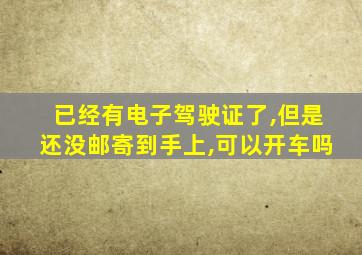 已经有电子驾驶证了,但是还没邮寄到手上,可以开车吗