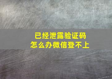 已经泄露验证码怎么办微信登不上