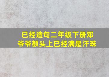 已经造句二年级下册邓爷爷额头上已经满是汗珠