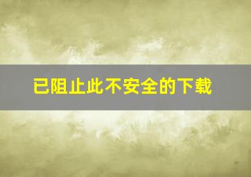 已阻止此不安全的下载