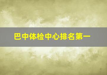 巴中体检中心排名第一