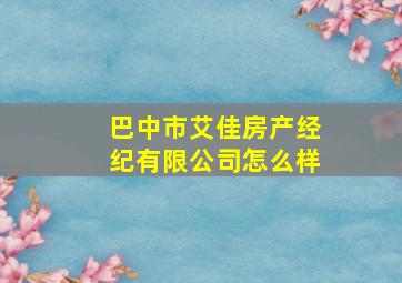 巴中市艾佳房产经纪有限公司怎么样