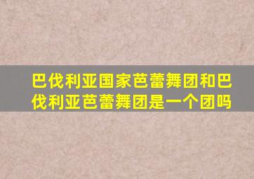 巴伐利亚国家芭蕾舞团和巴伐利亚芭蕾舞团是一个团吗