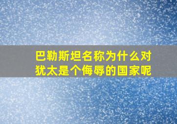 巴勒斯坦名称为什么对犹太是个侮辱的国家呢