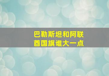 巴勒斯坦和阿联酋国旗谁大一点