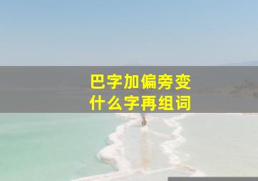 巴字加偏旁变什么字再组词