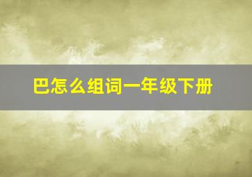 巴怎么组词一年级下册