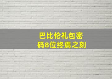 巴比伦礼包密码8位终焉之刻