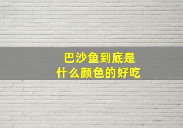 巴沙鱼到底是什么颜色的好吃