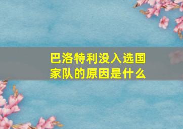 巴洛特利没入选国家队的原因是什么