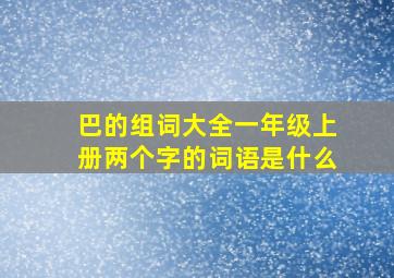 巴的组词大全一年级上册两个字的词语是什么