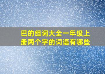 巴的组词大全一年级上册两个字的词语有哪些