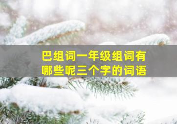 巴组词一年级组词有哪些呢三个字的词语