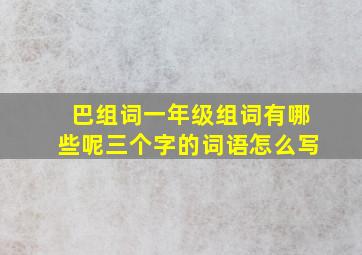 巴组词一年级组词有哪些呢三个字的词语怎么写