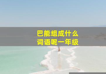 巴能组成什么词语呢一年级