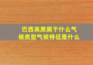 巴西高原属于什么气候类型气候特征是什么