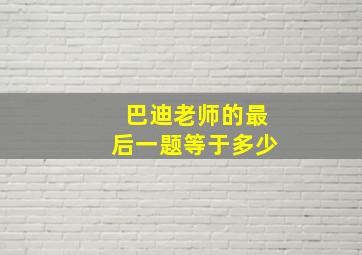 巴迪老师的最后一题等于多少