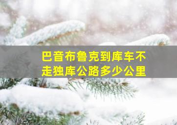 巴音布鲁克到库车不走独库公路多少公里