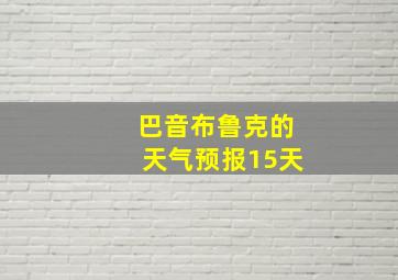 巴音布鲁克的天气预报15天