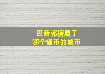 巴音郭楞属于哪个省市的城市