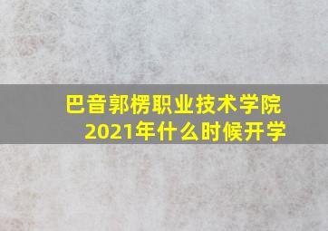 巴音郭楞职业技术学院2021年什么时候开学