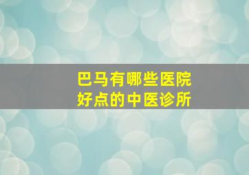 巴马有哪些医院好点的中医诊所