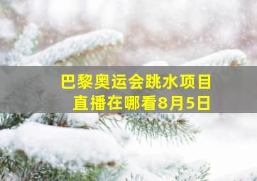 巴黎奥运会跳水项目直播在哪看8月5日