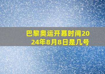 巴黎奥运开幕时间2024年8月8日是几号