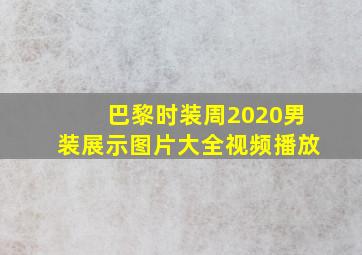 巴黎时装周2020男装展示图片大全视频播放