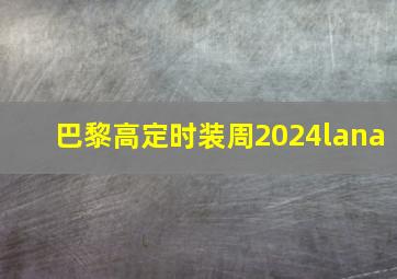 巴黎高定时装周2024lana