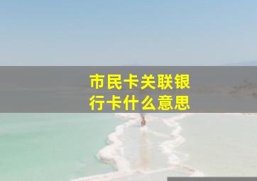 市民卡关联银行卡什么意思