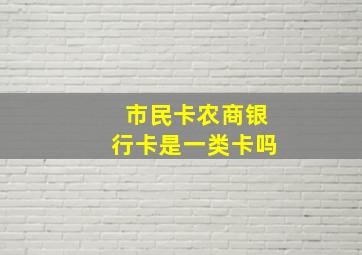 市民卡农商银行卡是一类卡吗