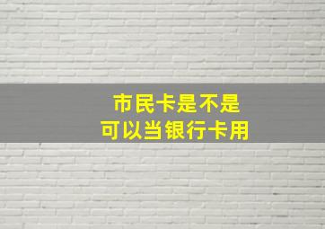 市民卡是不是可以当银行卡用