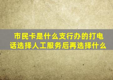 市民卡是什么支行办的打电话选择人工服务后再选择什么