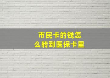 市民卡的钱怎么转到医保卡里