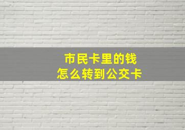 市民卡里的钱怎么转到公交卡