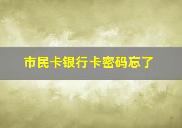 市民卡银行卡密码忘了