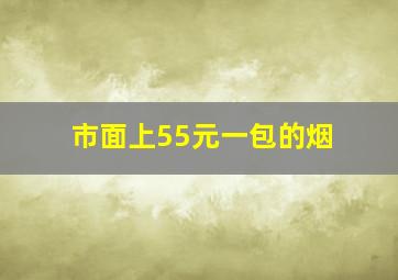 市面上55元一包的烟