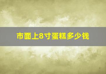 市面上8寸蛋糕多少钱