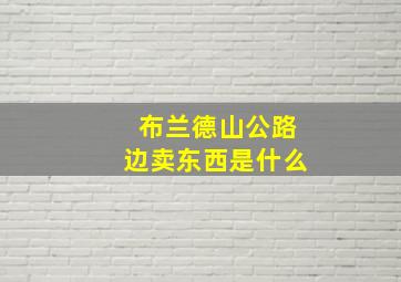 布兰德山公路边卖东西是什么