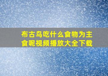 布古鸟吃什么食物为主食呢视频播放大全下载