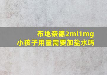 布地奈德2ml1mg小孩子用量需要加盐水吗