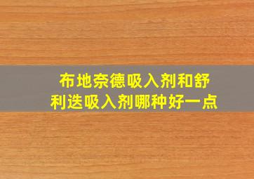 布地奈德吸入剂和舒利迭吸入剂哪种好一点