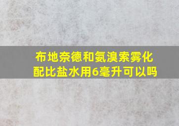 布地奈德和氨溴索雾化配比盐水用6毫升可以吗