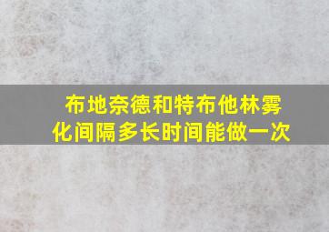 布地奈德和特布他林雾化间隔多长时间能做一次