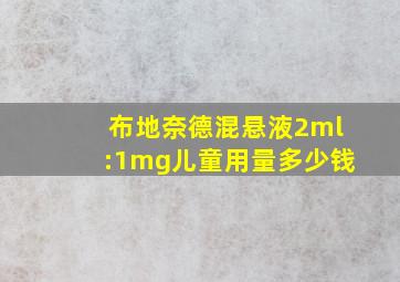 布地奈德混悬液2ml:1mg儿童用量多少钱